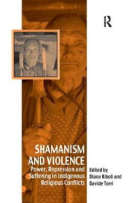 Title: Shamanism and Violence: Power, Repression and Suffering in Indigenous Religious Conflicts, Author: Davide Torri