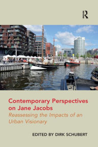 Title: Contemporary Perspectives on Jane Jacobs: Reassessing the Impacts of an Urban Visionary, Author: Dirk Schubert