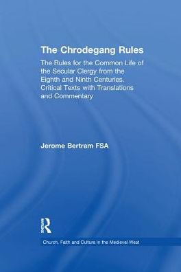 the Chrodegang Rules: Rules for Common Life of Secular Clergy from Eighth and Ninth Centuries. Critical Texts with Translations Commentary