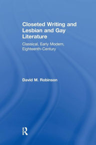 Title: Closeted Writing and Lesbian and Gay Literature: Classical, Early Modern, Eighteenth-Century / Edition 1, Author: David M. Robinson