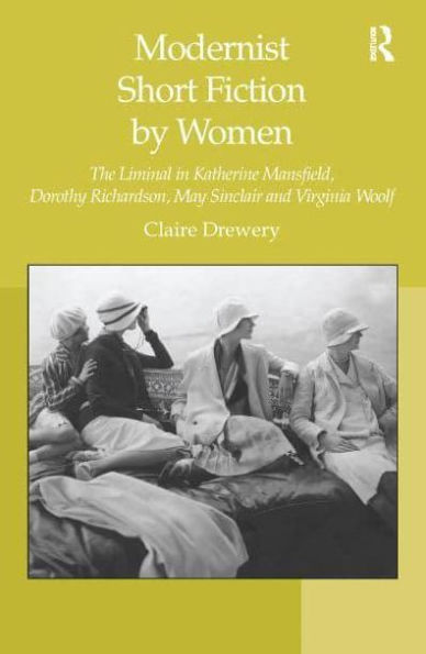 Modernist Short Fiction by Women: The Liminal Katherine Mansfield, Dorothy Richardson, May Sinclair and Virginia Woolf