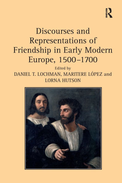 Discourses and Representations of Friendship Early Modern Europe, 1500-1700