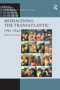 Title: Reimagining the Transatlantic, 1780-1890, Author: Joselyn M. Almeida