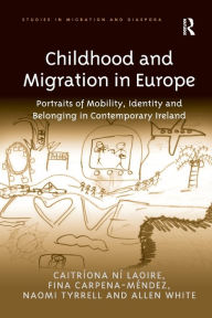 Title: Childhood and Migration in Europe: Portraits of Mobility, Identity and Belonging in Contemporary Ireland, Author: Caitríona Ní Laoire