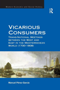 Title: Vicarious Consumers: Trans-National Meetings between the West and East in the Mediterranean World (1730-1808), Author: Manuel Perez-Garcia