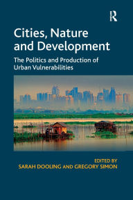 Title: Cities, Nature and Development: The Politics and Production of Urban Vulnerabilities, Author: Sarah Dooling