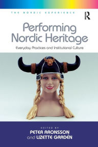 Title: Performing Nordic Heritage: Everyday Practices and Institutional Culture, Author: Lizette Gradén