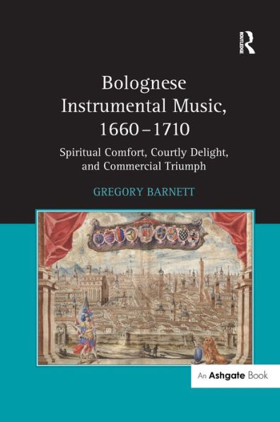 Bolognese Instrumental Music, 1660-1710: Spiritual Comfort, Courtly Delight, and Commercial Triumph