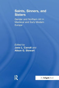 Title: Saints, Sinners, and Sisters: Gender and Northern Art in Medieval and Early Modern Europe / Edition 1, Author: Jane L. Carroll