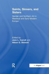 Title: Saints, Sinners, and Sisters: Gender and Northern Art in Medieval and Early Modern Europe / Edition 1, Author: JaneL. Carroll