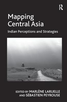 Mapping Central Asia: Indian Perceptions and Strategies