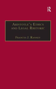 Title: Aristotle's Ethics and Legal Rhetoric: An Analysis of Language Beliefs and the Law, Author: Frances J. Ranney