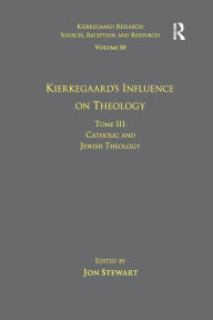 Title: Volume 10, Tome III: Kierkegaard's Influence on Theology: Catholic and Jewish Theology, Author: Jon Stewart