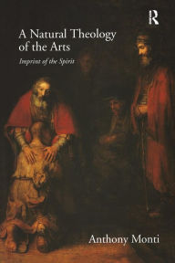 Title: A Natural Theology of the Arts: Imprint of the Spirit / Edition 1, Author: Anthony Monti