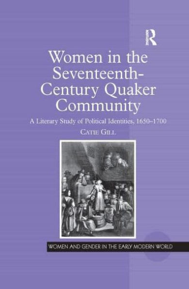 Women the Seventeenth-Century Quaker Community: A Literary Study of Political Identities, 1650-1700