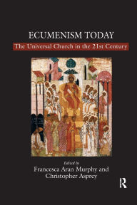 Title: Ecumenism Today: The Universal Church in the 21st Century, Author: Christopher Asprey