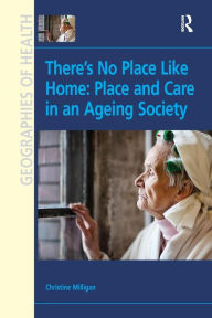 Title: There's No Place Like Home: Place and Care in an Ageing Society, Author: Christine Milligan