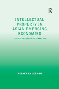 Title: Intellectual Property in Asian Emerging Economies: Law and Policy in the Post-TRIPS Era, Author: Assafa Endeshaw