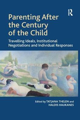 Parenting After the Century of Child: Travelling Ideals, Institutional Negotiations and Individual Responses