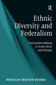Title: Ethnic Diversity and Federalism: Constitution Making in South Africa and Ethiopia, Author: Yonatan Tesfaye Fessha
