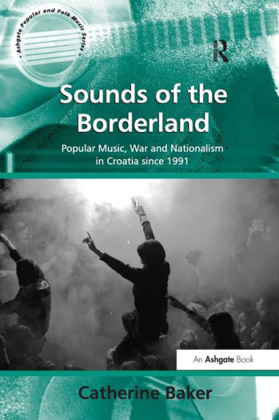 Sounds of the Borderland: Popular Music, War and Nationalism Croatia since 1991