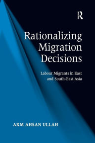 Title: Rationalizing Migration Decisions: Labour Migrants in East and South-East Asia, Author: A K M Ahsan Ullah