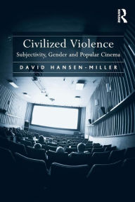 Title: Civilized Violence: Subjectivity, Gender and Popular Cinema, Author: David Hansen-Miller