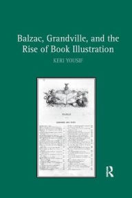 Title: Balzac, Grandville, and the Rise of Book Illustration, Author: Keri Yousif