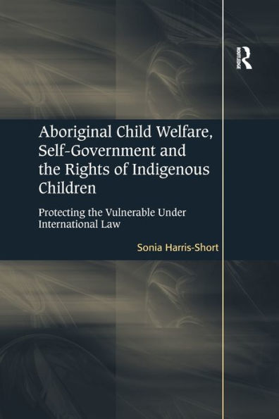 Aboriginal Child Welfare, Self-Government and the Rights of Indigenous Children: Protecting Vulnerable Under International Law