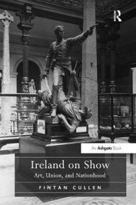 Title: Ireland on Show: Art, Union, and Nationhood, Author: Fintan Cullen