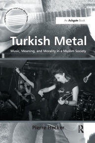 Title: Turkish Metal: Music, Meaning, and Morality in a Muslim Society, Author: Pierre Hecker