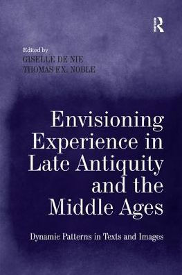 Envisioning Experience Late Antiquity and the Middle Ages: Dynamic Patterns Texts Images