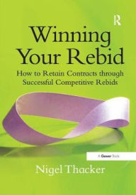 Title: Winning Your Rebid: How to Retain Contracts through Successful Competitive Rebids, Author: Nigel Thacker