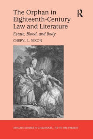 Title: The Orphan in Eighteenth-Century Law and Literature: Estate, Blood, and Body, Author: Cheryl L. Nixon