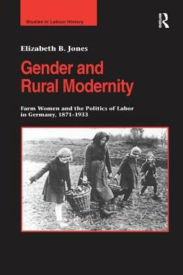 Gender and Rural Modernity: Farm Women the Politics of Labor Germany, 1871-1933