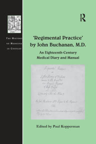 Title: 'Regimental Practice' by John Buchanan, M.D.: An Eighteenth-Century Medical Diary and Manual / Edition 1, Author: Paul Kopperman