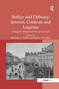 Title: Berlioz and Debussy: Sources, Contexts and Legacies: Essays in Honour of François Lesure, Author: Kerry Murphy