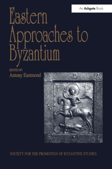 Eastern Approaches to Byzantium: Papers from the Thirty-Third Spring Symposium of Byzantine Studies, University Warwick, Coventry, March 1999