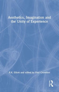 Title: Aesthetics, Imagination and the Unity of Experience / Edition 1, Author: R.K. Elliott