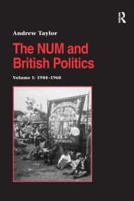 Title: The NUM and British Politics: Volume 1: 1944-1968, Author: Andrew Taylor