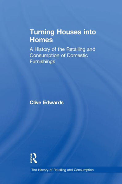 Turning Houses into Homes: A History of the Retailing and Consumption of Domestic Furnishings