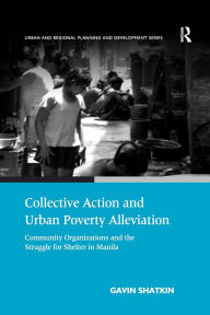 Title: Collective Action and Urban Poverty Alleviation: Community Organizations and the Struggle for Shelter in Manila, Author: Gavin Shatkin