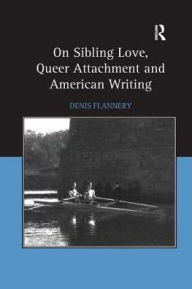 Title: On Sibling Love, Queer Attachment and American Writing, Author: Denis Flannery