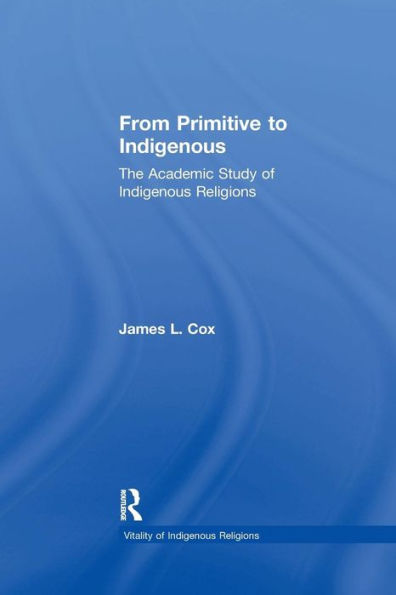 From Primitive to Indigenous: The Academic Study of Indigenous Religions / Edition 1