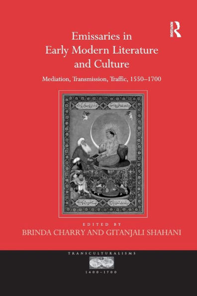 Emissaries Early Modern Literature and Culture: Mediation, Transmission, Traffic, 1550-1700