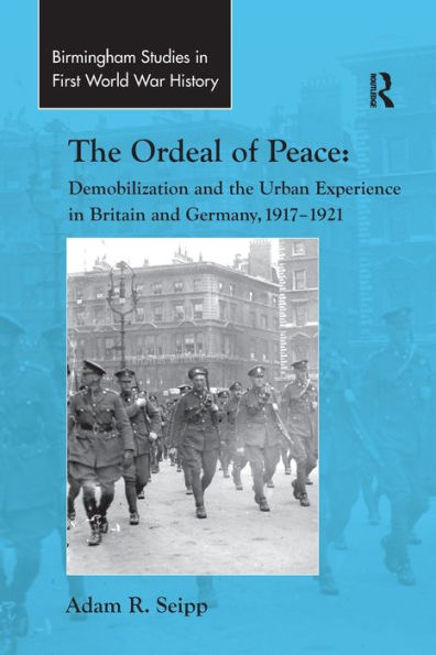the Ordeal of Peace: Demobilization and Urban Experience Britain Germany, 1917-1921