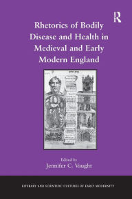 Title: Rhetorics of Bodily Disease and Health in Medieval and Early Modern England, Author: Jennifer C. Vaught