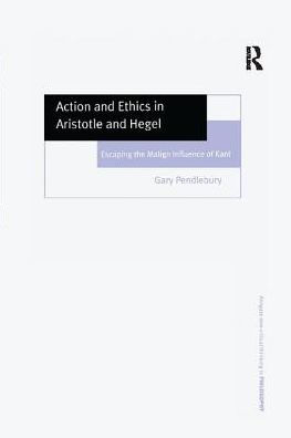 Action and Ethics in Aristotle and Hegel: Escaping the Malign Influence of Kant