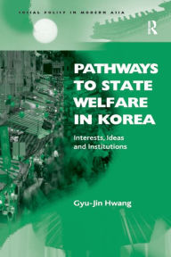 Title: Pathways to State Welfare in Korea: Interests, Ideas and Institutions, Author: Gyu-Jin Hwang