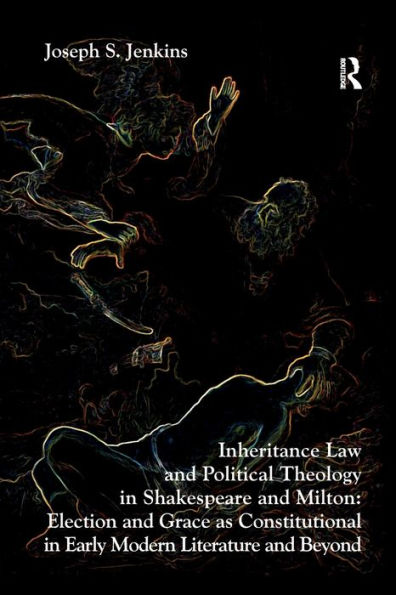 Inheritance Law and Political Theology Shakespeare Milton: Election Grace as Constitutional Early Modern Literature Beyond